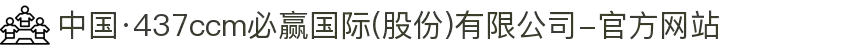 中国·437ccm必赢国际(股份)有限公司-官方网站